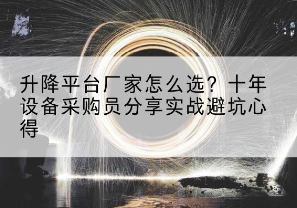 阜城升降平台厂家-怎么选？十年设备采购员分享实战避坑心得