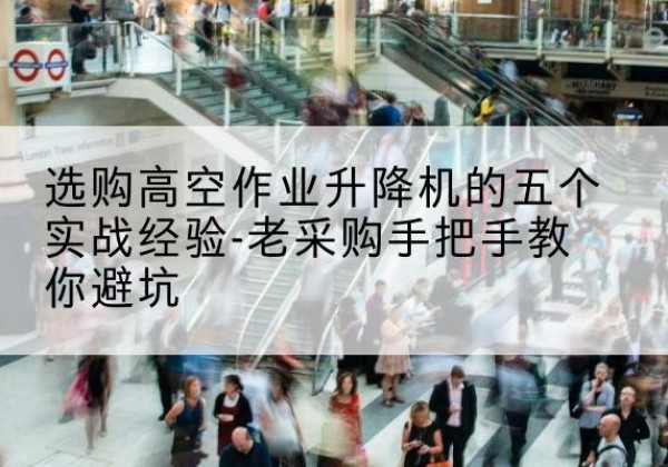 阜城高空作业升降机厂家-选购高空作业升降机的五个实战经验-老采购手把手教你避坑