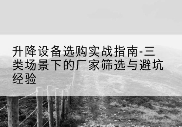 阜城移动式升降机厂家推荐-升降设备选购实战指南-三类场景下的厂家筛选与避坑经验