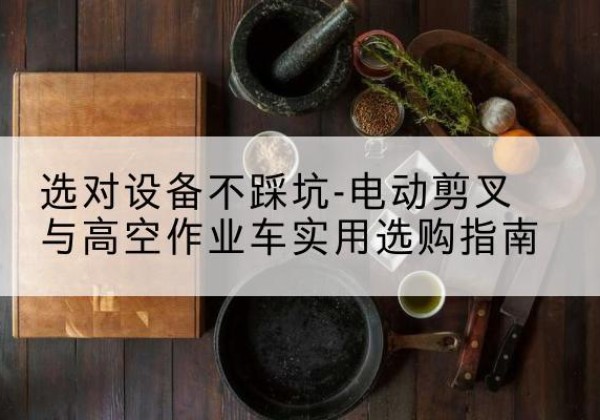 阜城电动剪叉升降平台怎么选-选对设备不踩坑-电动剪叉与高空作业车实用选购指南