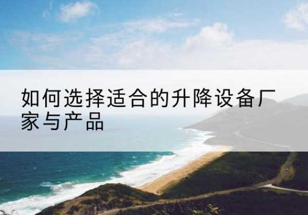 阜城电动升降平台厂家-如何选择适合的升降设备厂家与产品